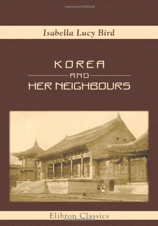 Korea And Her Neighbours: A Narrative Of Travel, With An Account Of The   Isabella Lucy Bird